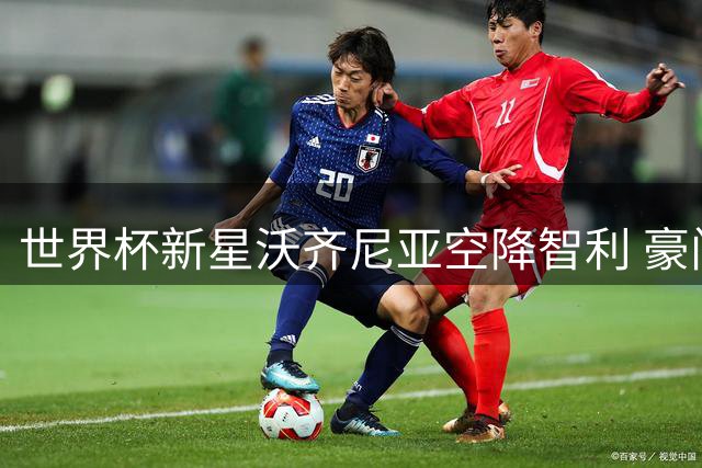 世界杯新星沃齐尼亚空降智利 豪门科洛科洛喜迎门神加盟