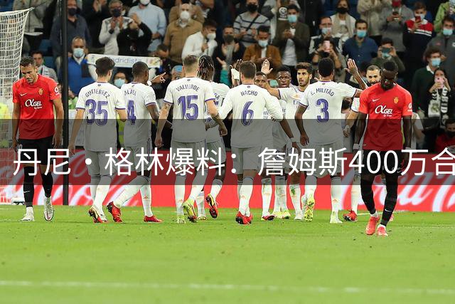 丹尼·格林爆料：詹姆斯400万合约暗藏76人退役补偿协议