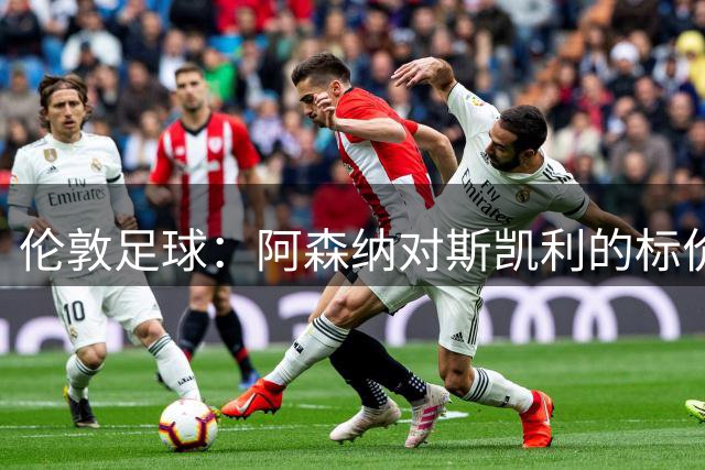 伦敦足球：阿森纳对斯凯利的标价在4500万至6000万镑之间