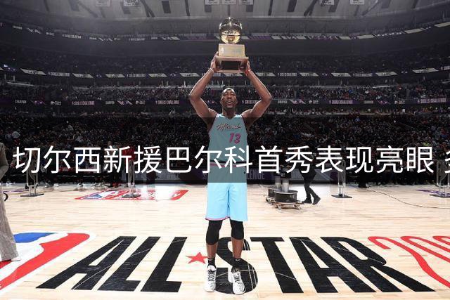 切尔西新援巴尔科首秀表现亮眼 多项数据领跑全场