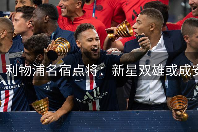 利物浦名宿点将：新星双雄或成安菲尔德未来基石