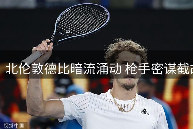 北伦敦德比暗流涌动 枪手密谋截胡热刺队长引发连锁反应