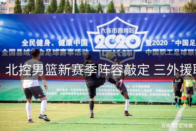 北控男篮新赛季阵容敲定 三外援联手剑指联赛四强