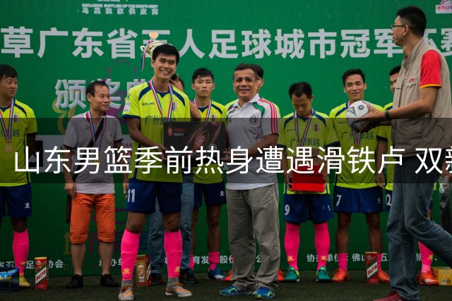 山东男篮季前热身遭遇滑铁卢 双新援首秀难掩阵容隐忧