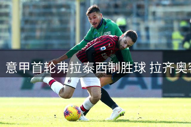 意甲首轮弗拉泰西制胜球 拉齐奥客场小胜博洛尼亚