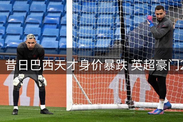 昔日巴西天才身价暴跌 英超豪门2000万抛售却遇冷