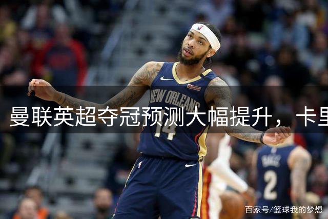曼联英超夺冠预测大幅提升，卡里克执教显成效