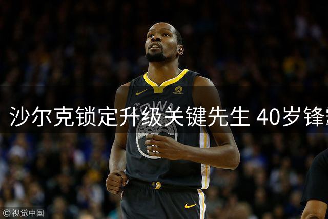 沙尔克锁定升级关键先生 40岁锋霸哲科续约三年