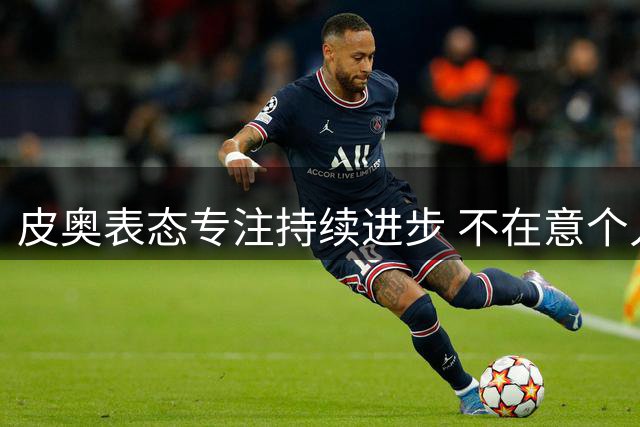 皮奥表态专注持续进步 不在意个人进球数据