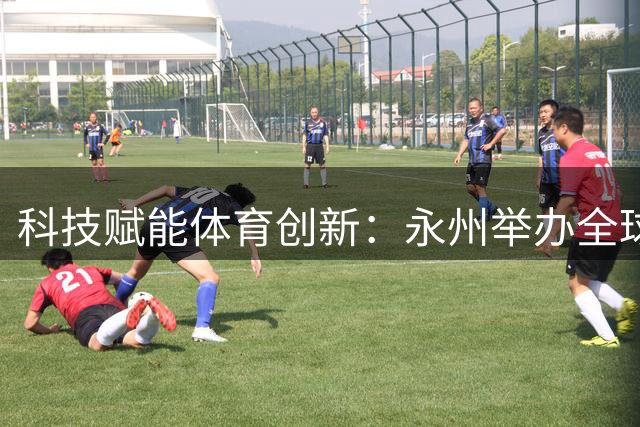 科技赋能体育创新：永州举办全球首个机器人点球大赛