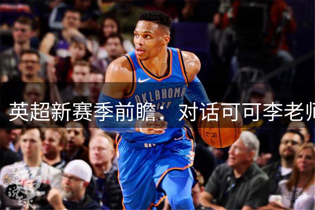 英超新赛季前瞻：对话可可李老师谈争冠格局