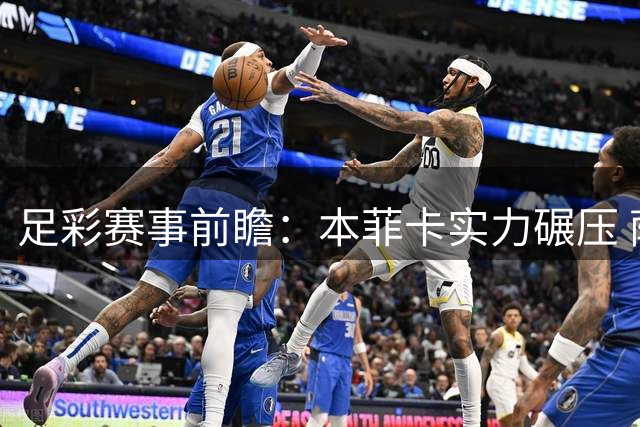足彩赛事前瞻：本菲卡实力碾压 萨巴赫主场优势明显