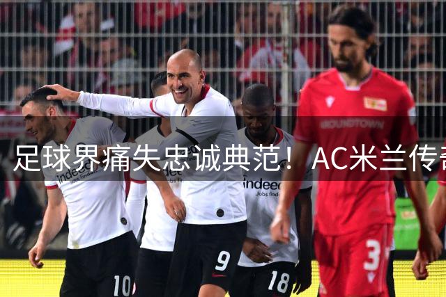 足球界痛失忠诚典范！AC米兰传奇铁卫巴雷西66岁辞世