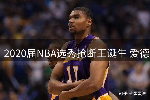 2020届NBA选秀抢断王诞生 爱德华兹以绝对优势登顶