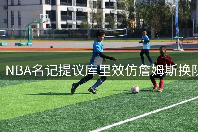 NBA名记提议库里效仿詹姆斯换队争冠 库兹马力挺一人一城传统